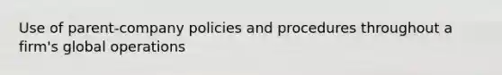 Use of parent-company policies and procedures throughout a firm's global operations