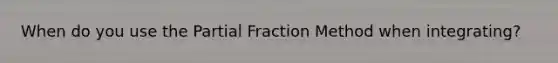 When do you use the Partial Fraction Method when integrating?