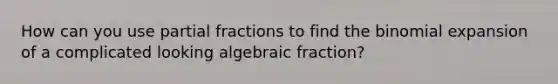 How can you use partial fractions to find the binomial expansion of a complicated looking algebraic fraction?