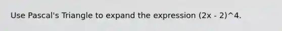 Use Pascal's Triangle to expand the expression (2x - 2)^4.