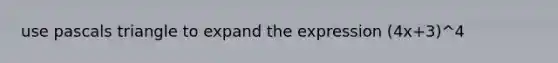 use pascals triangle to expand the expression (4x+3)^4