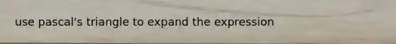 use pascal's triangle to expand the expression