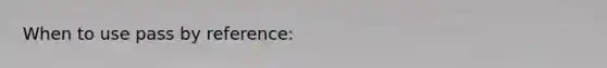 When to use pass by reference: