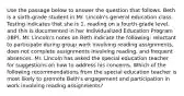 Use the passage below to answer the question that follows. Beth is a sixth-grade student in Mr. Lincoln's general education class. Testing indicates that she is 1. reading on a fourth-grade level, and this is documented in her Individualized Education Program (IBP). Mr. Lincoln's notes on Beth indicate the following: reluctant to participate during group work involving reading assignments, does not complete assignments involving reading, and frequent absences. Mr. Lincoln has asked the special education teacher for suggestions on how to address his concerns. Which of the following recommendations from the special education teacher is most likely to promote Beth's engagement and participation in work involving reading assignments?