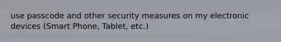 use passcode and other security measures on my electronic devices (Smart Phone, Tablet, etc.)