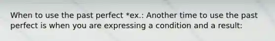 When to use the past perfect *ex.: Another time to use the past perfect is when you are expressing a condition and a result: