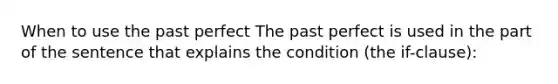 When to use the past perfect The past perfect is used in the part of the sentence that explains the condition (the if-clause):