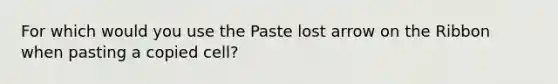 For which would you use the Paste lost arrow on the Ribbon when pasting a copied cell?