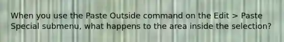 When you use the Paste Outside command on the Edit > Paste Special submenu, what happens to the area inside the selection?