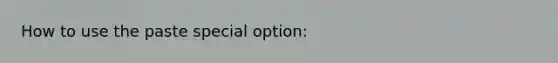 How to use the paste special option: