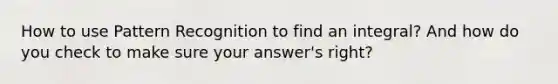 How to use Pattern Recognition to find an integral? And how do you check to make sure your answer's right?