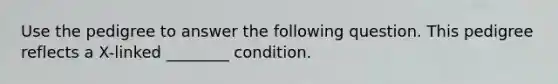 Use the pedigree to answer the following question. This pedigree reflects a X-linked ________ condition.