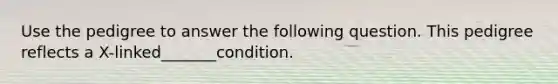 Use the pedigree to answer the following question. This pedigree reflects a X-linked_______condition.