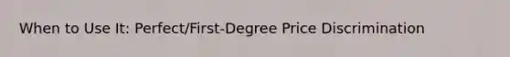 When to Use It: Perfect/First-Degree Price Discrimination