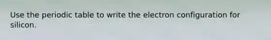 Use the periodic table to write the electron configuration for silicon.