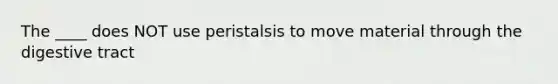 The ____ does NOT use peristalsis to move material through the digestive tract