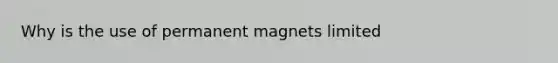 Why is the use of permanent magnets limited