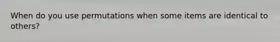 When do you use permutations when some items are identical to others?