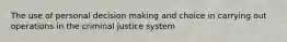 The use of personal decision making and choice in carrying out operations in the criminal justice system