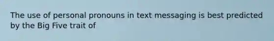 The use of personal pronouns in text messaging is best predicted by the Big Five trait of