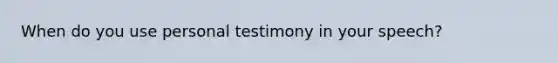 When do you use personal testimony in your speech?