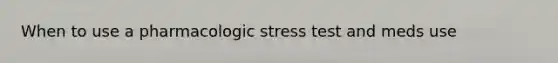 When to use a pharmacologic stress test and meds use