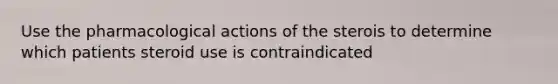 Use the pharmacological actions of the sterois to determine which patients steroid use is contraindicated