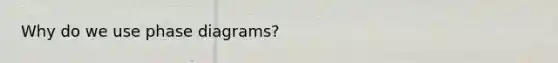 Why do we use phase diagrams?