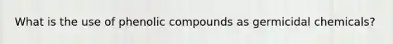 What is the use of phenolic compounds as germicidal chemicals?