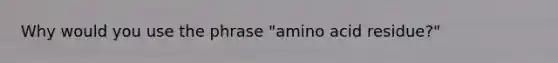 Why would you use the phrase "amino acid residue?"