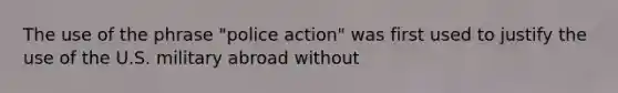 The use of the phrase "police action" was first used to justify the use of the U.S. military abroad without