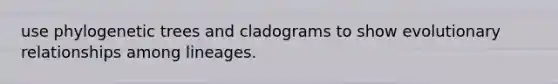 use phylogenetic trees and cladograms to show evolutionary relationships among lineages.