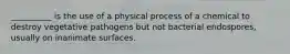 __________ is the use of a physical process of a chemical to destroy vegetative pathogens but not bacterial endospores, usually on inanimate surfaces.