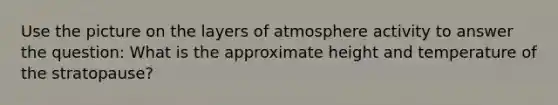 Use the picture on the layers of atmosphere activity to answer the question: What is the approximate height and temperature of the stratopause?