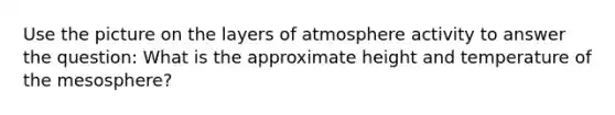 Use the picture on the layers of atmosphere activity to answer the question: What is the approximate height and temperature of the mesosphere?