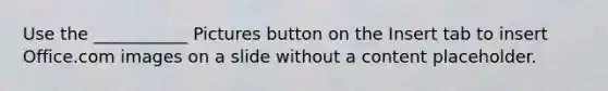 Use the ___________ Pictures button on the Insert tab to insert Office.com images on a slide without a content placeholder.