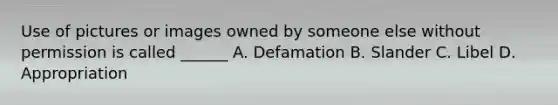 Use of pictures or images owned by someone else without permission is called ______ A. Defamation B. Slander C. Libel D. Appropriation