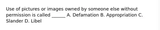 Use of pictures or images owned by someone else without permission is called ______ A. Defamation B. Appropriation C. Slander D. Libel