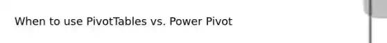 When to use PivotTables vs. Power Pivot