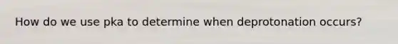 How do we use pka to determine when deprotonation occurs?