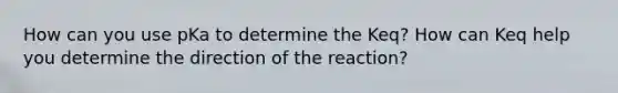 How can you use pKa to determine the Keq? How can Keq help you determine the direction of the reaction?