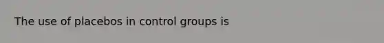 The use of placebos in control groups is