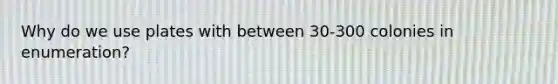 Why do we use plates with between 30-300 colonies in enumeration?