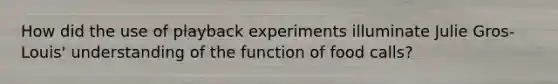 How did the use of playback experiments illuminate Julie Gros-Louis' understanding of the function of food calls?