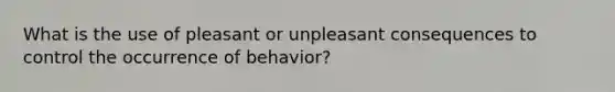 What is the use of pleasant or unpleasant consequences to control the occurrence of behavior?