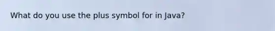 What do you use the plus symbol for in Java?
