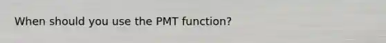 When should you use the PMT function?