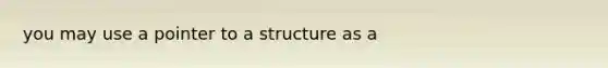 you may use a pointer to a structure as a