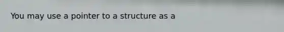 You may use a pointer to a structure as a