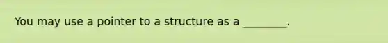 You may use a pointer to a structure as a ________.